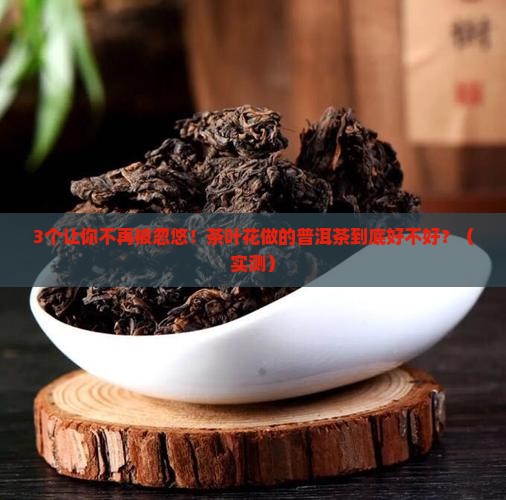 茶叶花做的普洱茶好吗怎么做