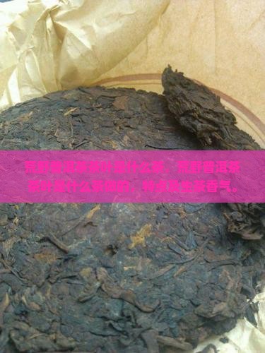 荒野普洱茶茶叶是什么茶