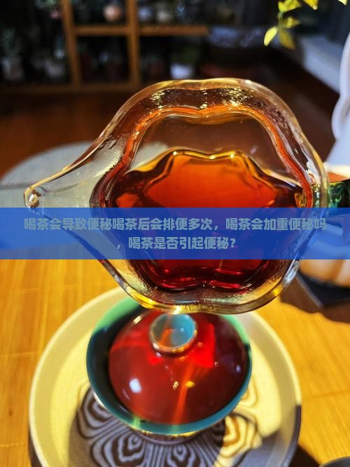 喝茶会导致便秘喝茶后会排便多次