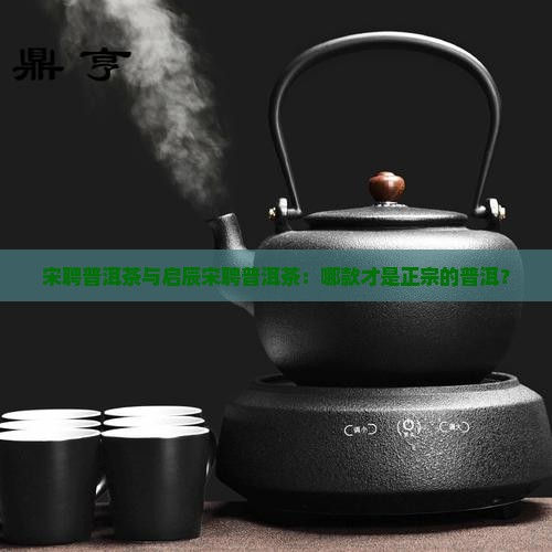 启辰宋聘普洱茶是正宗宋聘吗