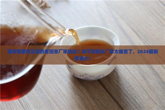 西安正规的老班章厂家地址