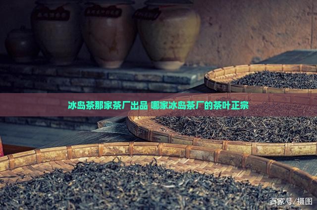 冰岛茶那家茶厂出品