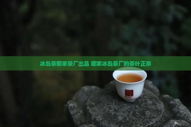 冰岛茶那家茶厂出品