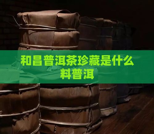 合和昌普洱茶珍藏是什么料