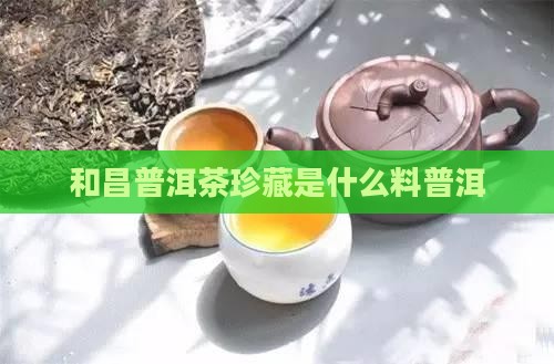 合和昌普洱茶珍藏是什么料