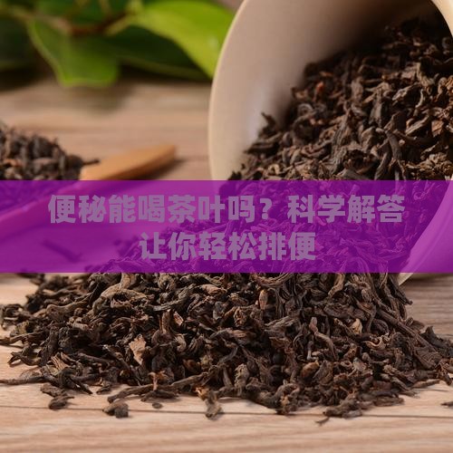 便秘能喝茶叶吗