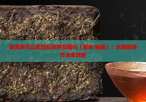 普洱茶可以密封起来购买藏吗