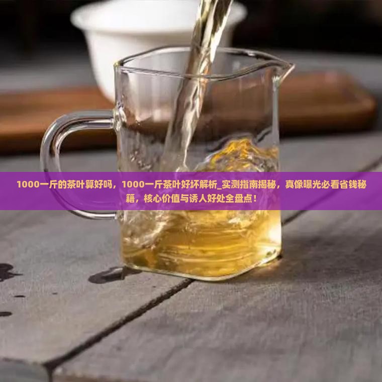 1000一斤的茶叶算好吗 1000一斤的茶叶算好吗