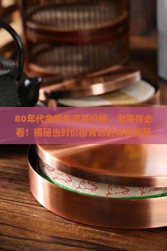 80年代金鸡生沱茶价格