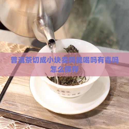 普洱茶切成小块卖吗能喝吗