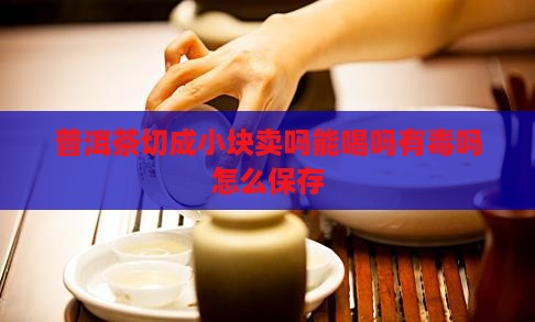 普洱茶切成小块卖吗能喝吗
