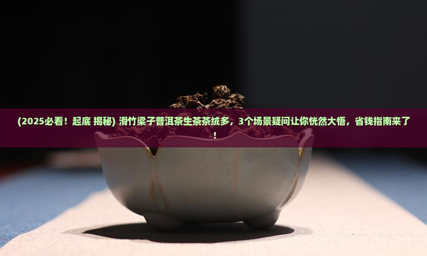 滑竹梁子普洱茶生茶茶绒多