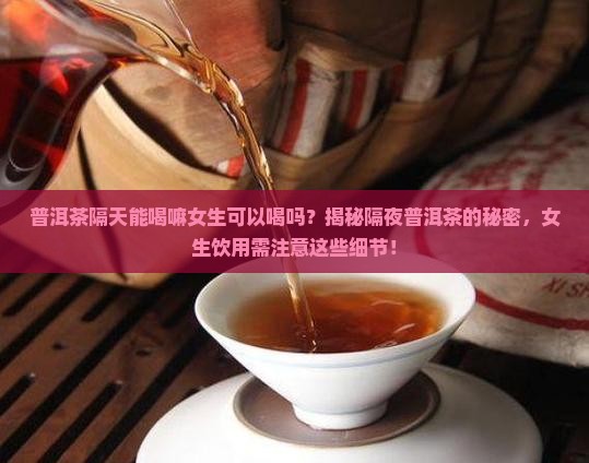 普洱茶隔天能喝嘛女生可以喝吗