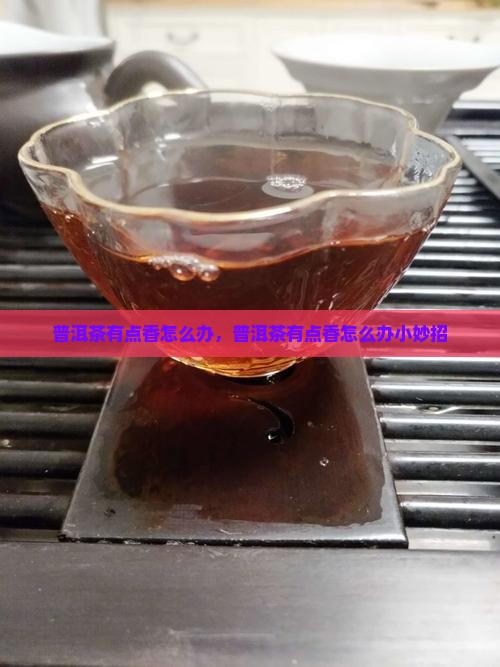 普洱茶有点香怎么办