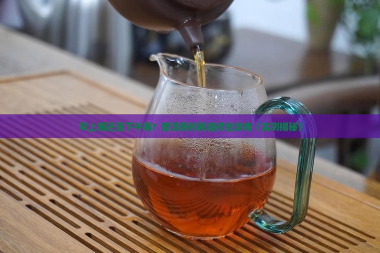 普洱茶早上还是下午喝