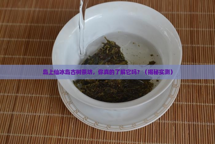 岛上仙冰岛古树茶坊