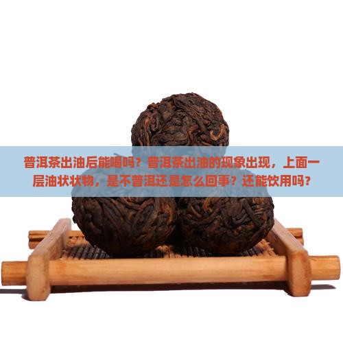 普洱茶出油后能喝吗