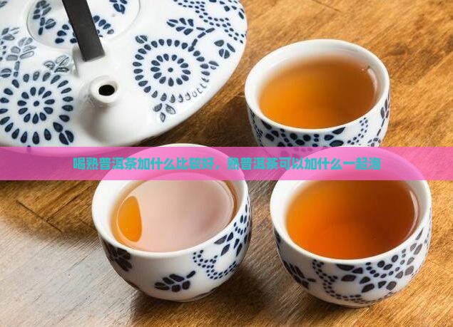 喝熟普洱茶加什么比较好