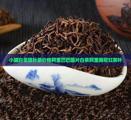 小罐白毫银针茶价格闽冠红茶叶