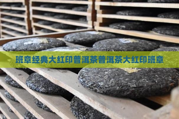 班章经典大红印普洱茶