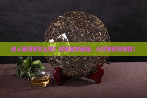 送人普洱茶怎么喝