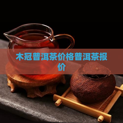 木冠茶业普洱茶价格