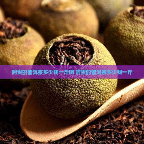 阿贵的普洱茶多少钱一斤