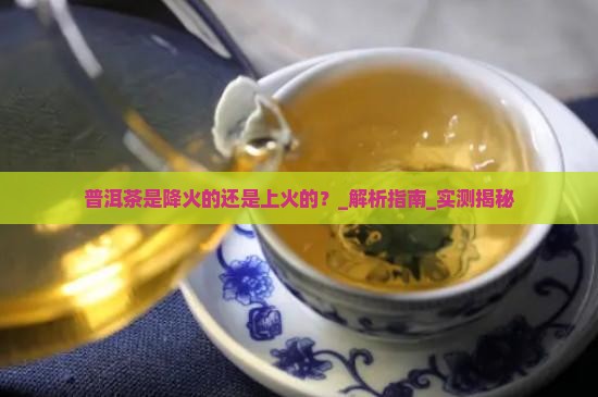 普洱茶是降火的还是上火的