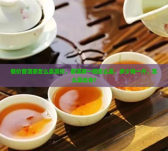 低价普洱茶怎么卖高价
