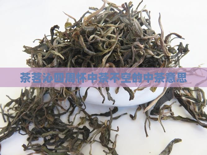茶茗沁四周怀中茶不空的意思