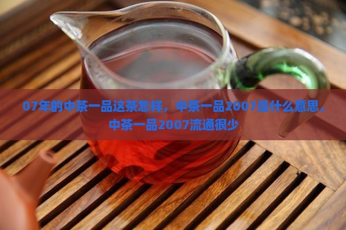 07年的中茶一品这茶怎样