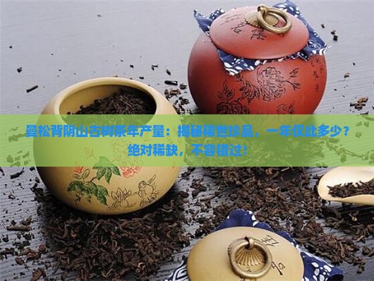 曼松背阴山古树茶年产量
