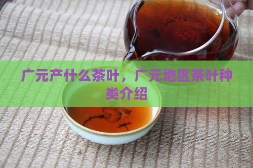 四川广元产什么茶叶