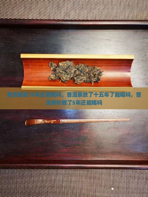 普洱茶放15年还能喝
