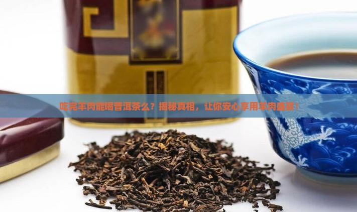 吃完羊肉能喝普洱茶么 吃完羊肉能喝普洱茶么