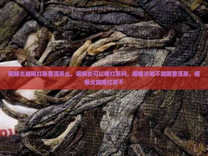 咽喉炎能喝红茶普洱茶么