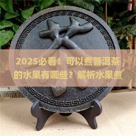 可以煮普洱茶的水果有哪些