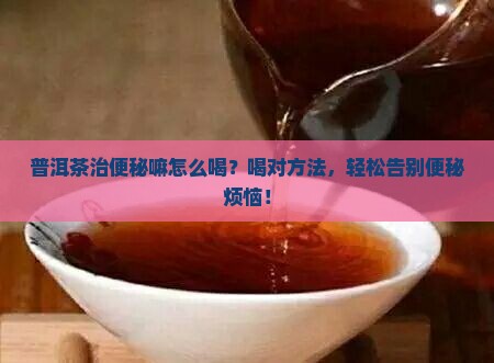 普洱茶治便秘嘛怎么喝