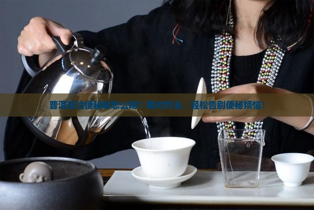 普洱茶治便秘嘛怎么喝