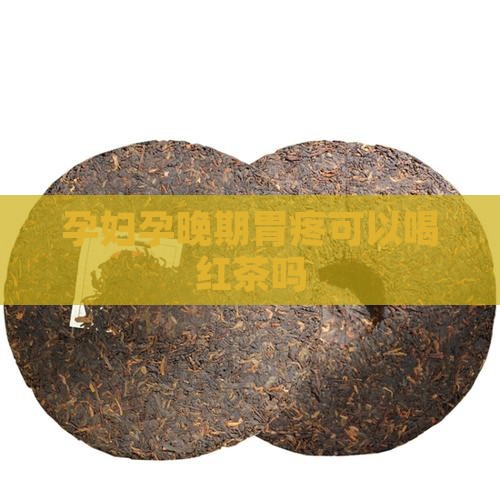 孕晚期胃疼可以喝红茶吗
