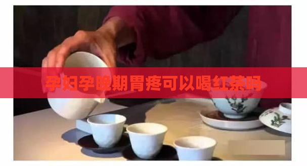 孕晚期胃疼可以喝红茶吗