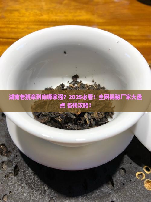 湖南老班章有哪些厂家 湖南老班章有哪些厂家