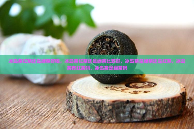 冰岛茶红茶还是绿茶