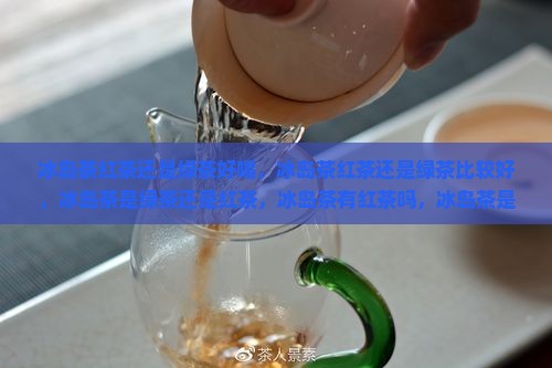 冰岛茶红茶还是绿茶
