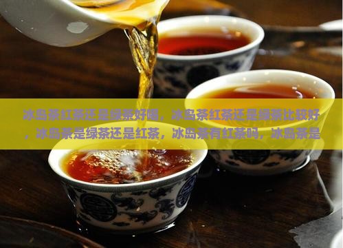 冰岛茶红茶还是绿茶