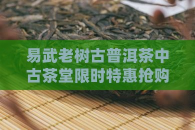 易武老树古普洱茶中古茶堂