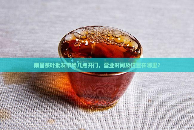 南昌茶叶批发市场几点开门