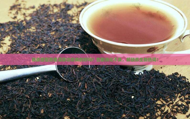 陈皮搭配熟普洱茶功效