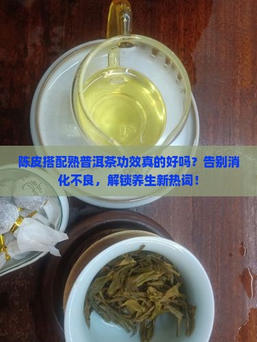 陈皮搭配熟普洱茶功效