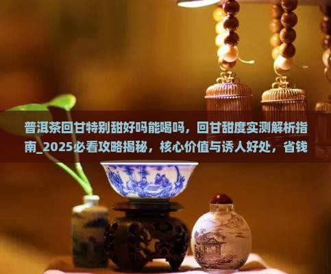 普洱茶回甘特别甜好吗能喝吗